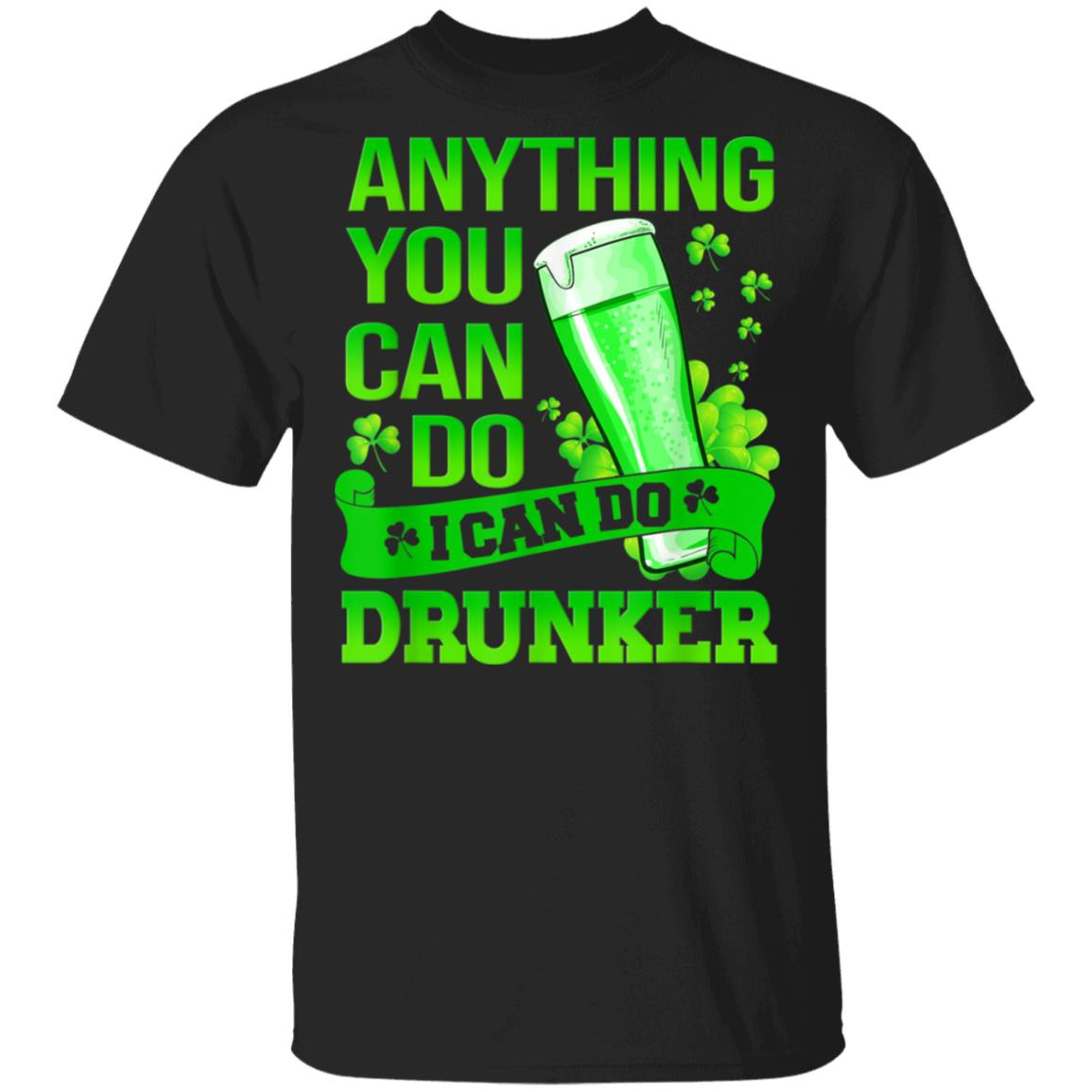 Anything You Can Do I Can Do Drunker Patricks Day T-Shirt