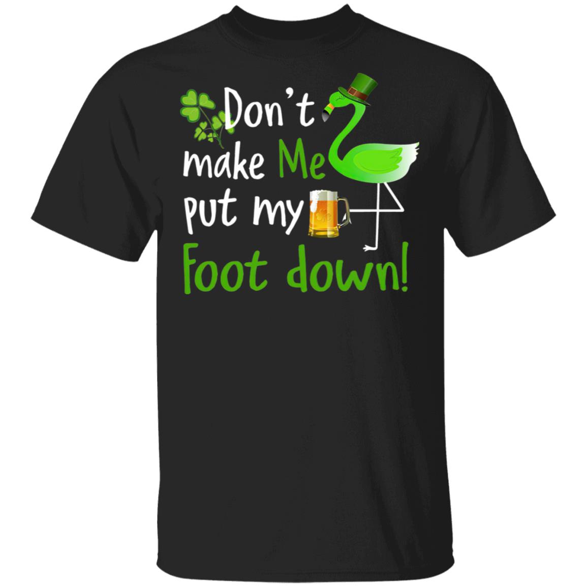 Don'T Make Me Put My Foot Down Flamingo Beer Happy St. Patrick's Day T-Shirt Cotton Tee