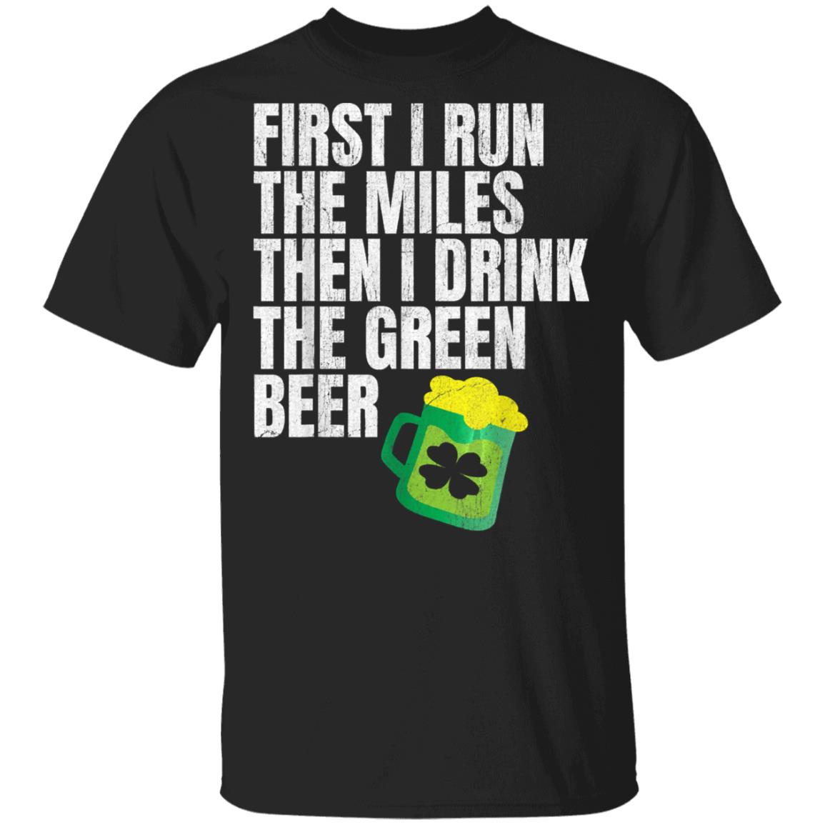 First I Run The Miles Then I Drink The Green St Patricks T-Shirt