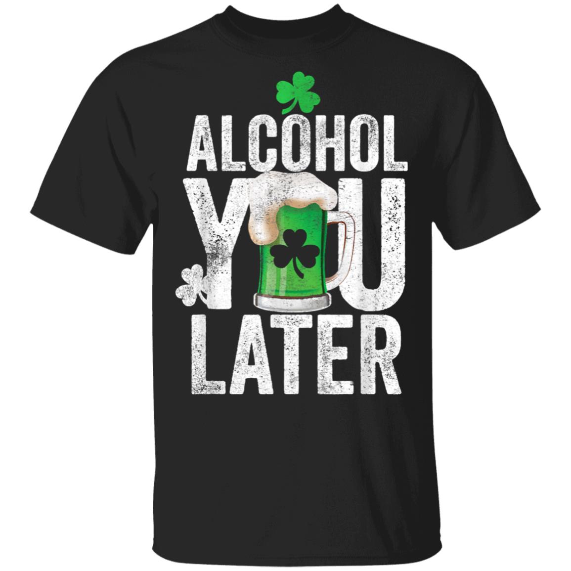 Happy St. Patricks Day Alcohol You Later T-Shirt