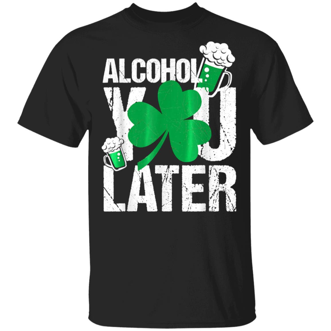 Happy St. Patricks Day - Alcohol You Later T-Shirt